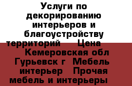 Услуги по декорированию интерьеров и благоустройству территорий   › Цена ­ 1 000 - Кемеровская обл., Гурьевск г. Мебель, интерьер » Прочая мебель и интерьеры   